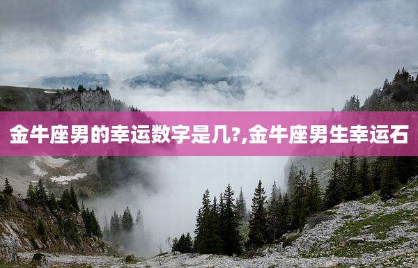 金牛座男的幸运数字是几?,金牛座男生幸运石
