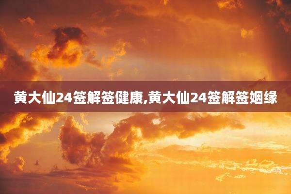 黄大仙24签解签健康,黄大仙24签解签姻缘