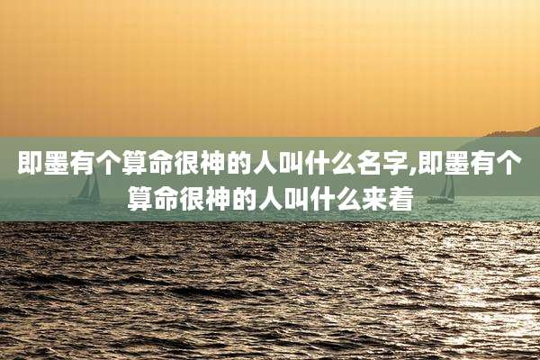 即墨有个算命很神的人叫什么名字,即墨有个算命很神的人叫什么来着