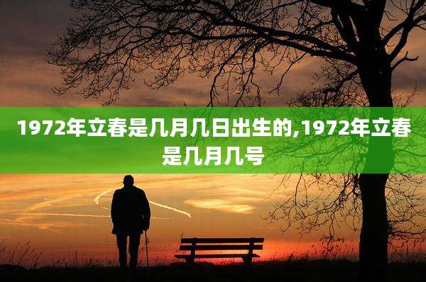 1972年立春是几月几日出生的,1972年立春是几月几号