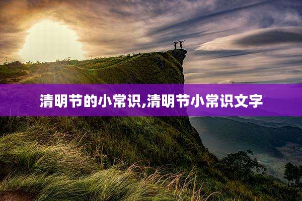 清明节的小常识,清明节小常识文字