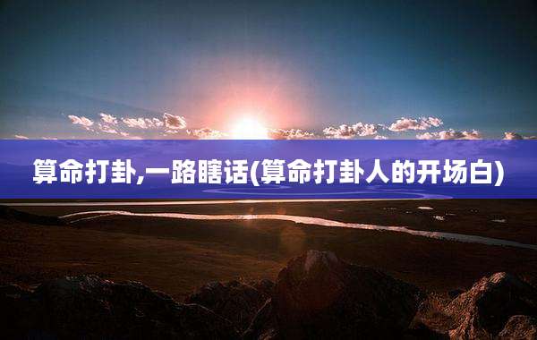 算命打卦,一路瞎话(算命打卦人的开场白)