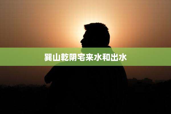 巽山乾阴宅来水和出水