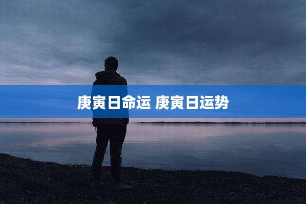 庚寅日命运 庚寅日运势