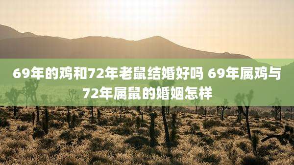 69年的鸡和72年老鼠结婚好吗 69年属鸡与72年属鼠的婚姻怎样