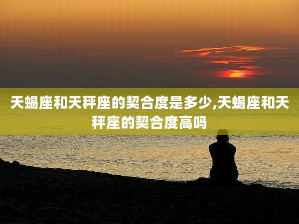 天蝎座和天秤座的契合度是多少,天蝎座和天秤座的契合度高吗