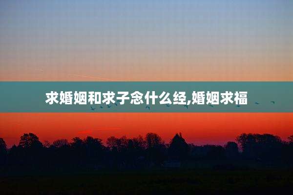 求婚姻和求子念什么经,婚姻求福