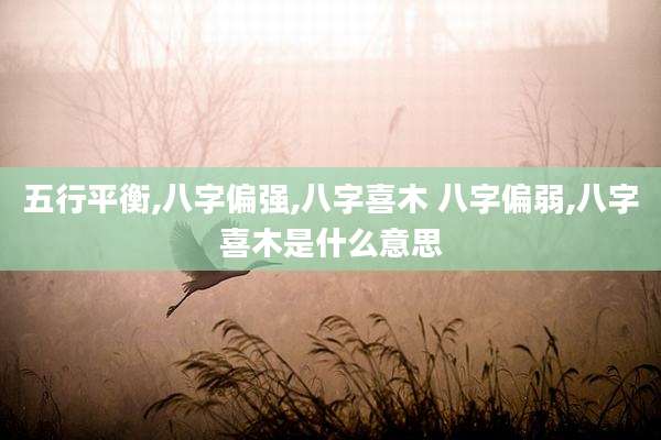 五行平衡,八字偏强,八字喜木 八字偏弱,八字喜木是什么意思