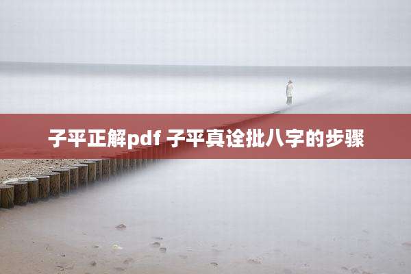 子平正解pdf 子平真诠批八字的步骤