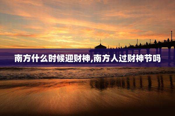 南方什么时候迎财神,南方人过财神节吗