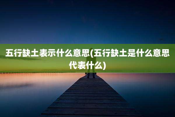 五行缺土表示什么意思(五行缺土是什么意思代表什么)