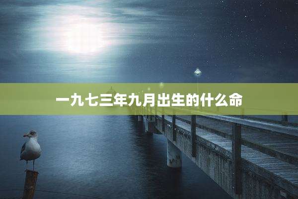 一九七三年九月出生的什么命