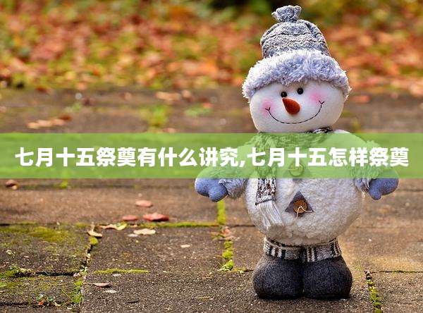 七月十五祭奠有什么讲究,七月十五怎样祭奠
