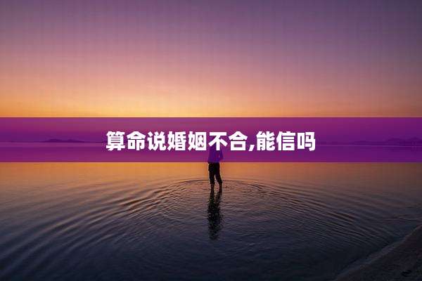 算命说婚姻不合,能信吗
