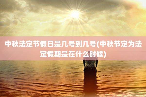 中秋法定节假日是几号到几号(中秋节定为法定假期是在什么时候)