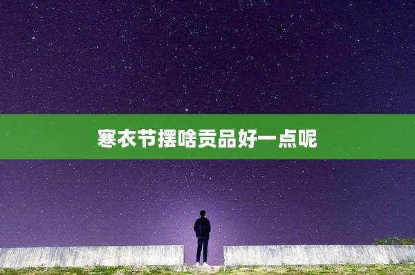 寒衣节摆啥贡品好一点呢