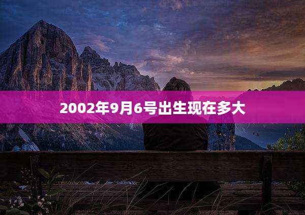 2002年9月6号出生现在多大
