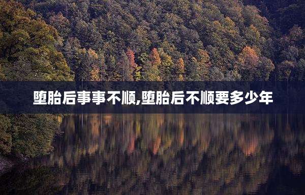 堕胎后事事不顺,堕胎后不顺要多少年