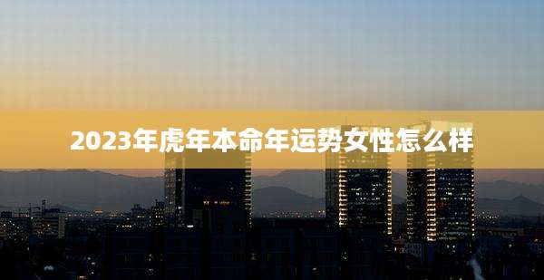 2023年虎年本命年运势女性怎么样