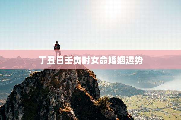 丁丑日壬寅时女命婚姻运势