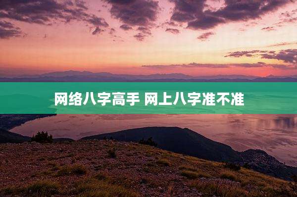 网络八字高手 网上八字准不准
