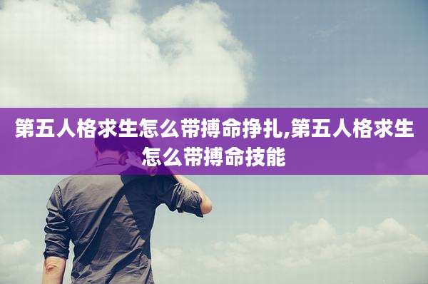 第五人格求生怎么带搏命挣扎,第五人格求生怎么带搏命技能