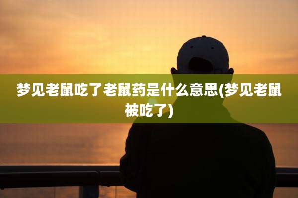 梦见老鼠吃了老鼠药是什么意思(梦见老鼠被吃了)