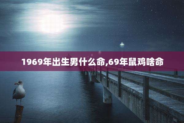 1969年出生男什么命,69年鼠鸡啥命