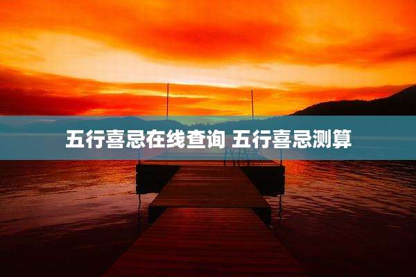 五行喜忌在线查询 五行喜忌测算