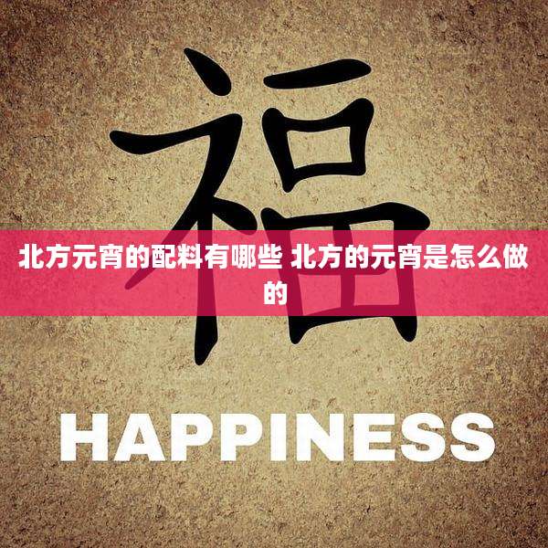 北方元宵的配料有哪些 北方的元宵是怎么做的