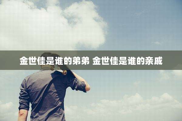 金世佳是谁的弟弟 金世佳是谁的亲戚