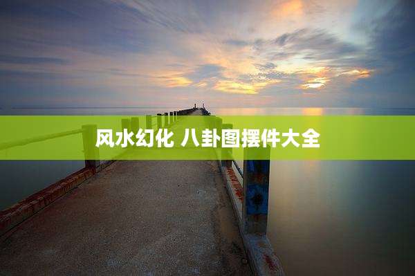风水幻化 八卦图摆件大全