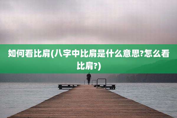 如何看比肩(八字中比肩是什么意思?怎么看比肩?)