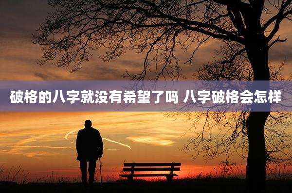 破格的八字就没有希望了吗 八字破格会怎样