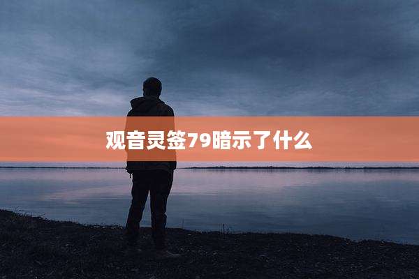 观音灵签79暗示了什么