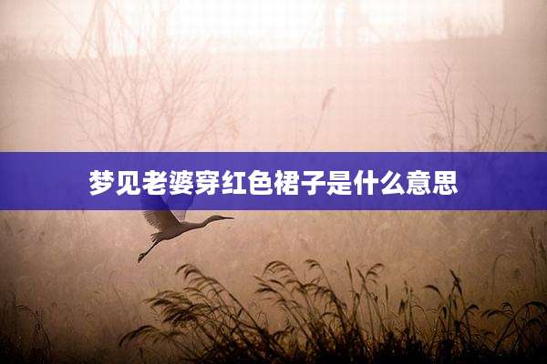梦见老婆穿红色裙子是什么意思