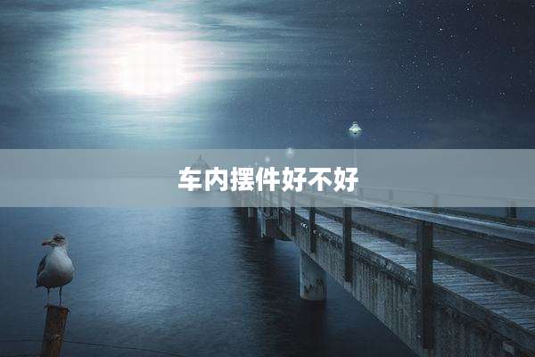 车内摆件好不好