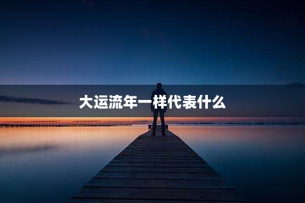 大运流年一样代表什么