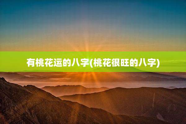 有桃花运的八字(桃花很旺的八字)