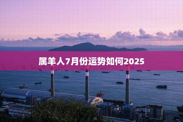 属羊人7月份运势如何2025