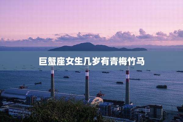 巨蟹座女生几岁有青梅竹马