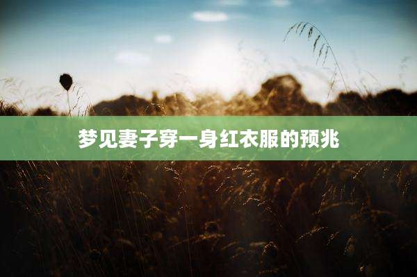 梦见妻子穿一身红衣服的预兆