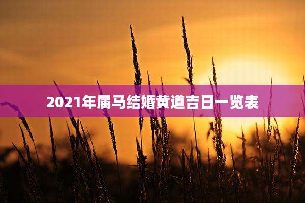 2021年属马结婚黄道吉日一览表