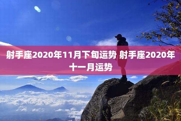射手座2020年11月下旬运势 射手座2020年十一月运势