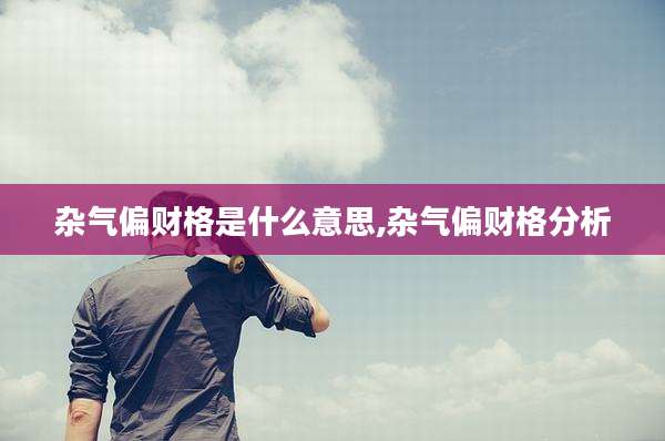 杂气偏财格是什么意思,杂气偏财格分析