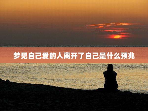梦见自己爱的人离开了自己是什么预兆