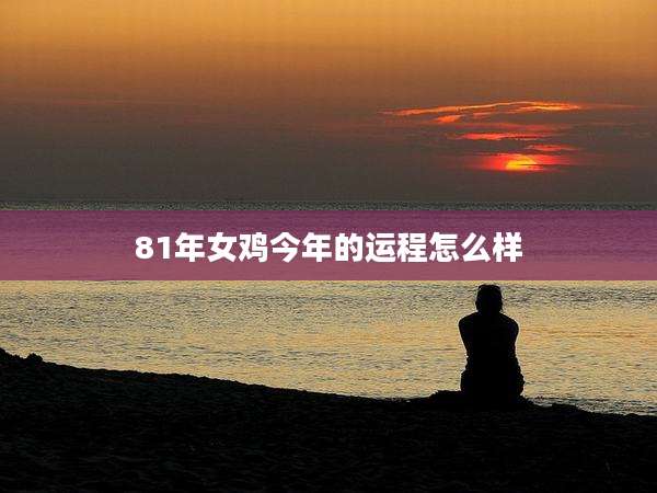 81年女鸡今年的运程怎么样