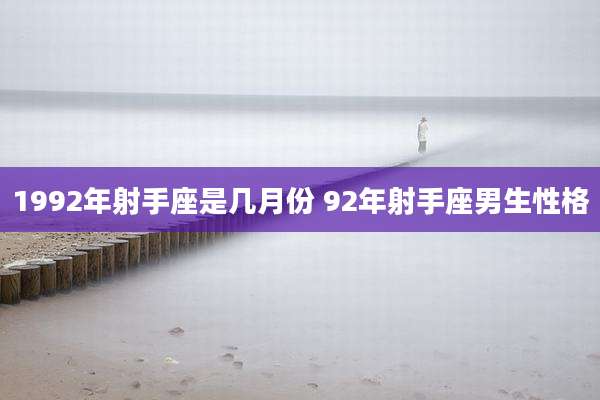 1992年射手座是几月份 92年射手座男生性格
