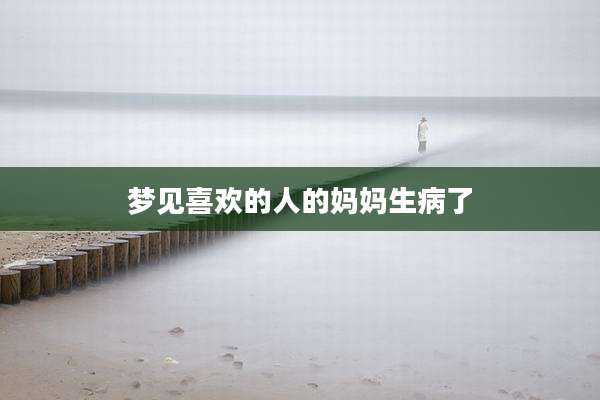 梦见喜欢的人的妈妈生病了