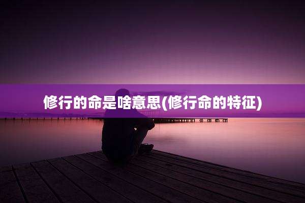 修行的命是啥意思(修行命的特征)